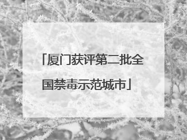 厦门获评第二批全国禁毒示范城市