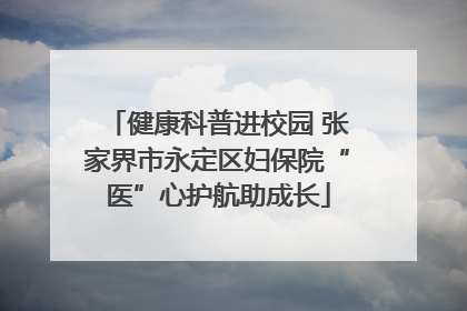 健康科普进校园 张家界市永定区妇保院“医”心护航助成长
