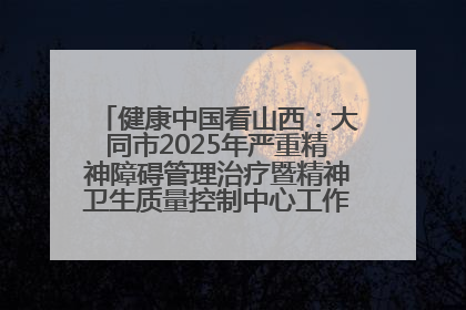 健康中国看山西：大同市2025年严重精神障碍管理治疗暨精神卫生质量控制中心工作培训班开班