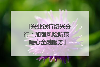 兴业银行绍兴分行：加强风险防范 暖心金融服务