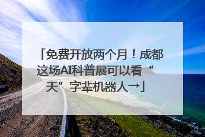 免费开放两个月！成都这场AI科普展可以看“天”字辈机器人→