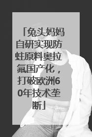 兔头妈妈自研实现防蛀原料奥拉氟国产化，打破欧洲60年技术垄断