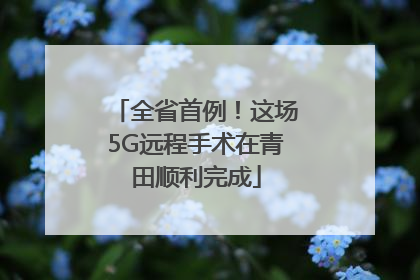 全省首例！这场5G远程手术在青田顺利完成