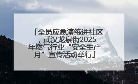 全员应急演练进社区，武汉龙泉街2025年燃气行业“安全生产月”宣传活动举行