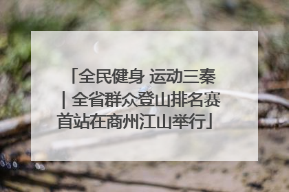 全民健身 运动三秦｜全省群众登山排名赛首站在商州江山举行