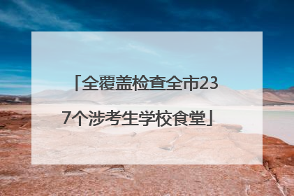 全覆盖检查全市237个涉考生学校食堂