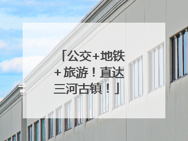 公交+地铁＋旅游！直达三河古镇！