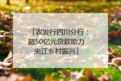 农发行四川分行：超50亿元贷款助力夹江乡村振兴