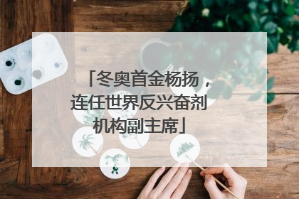 冬奥首金杨扬，连任世界反兴奋剂机构副主席