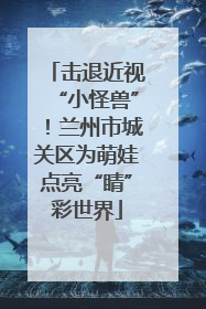击退近视“小怪兽”！兰州市城关区为萌娃点亮“睛”彩世界