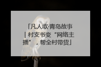 凡人歌·青岛故事｜村支书变“网络主播”，帮全村带货