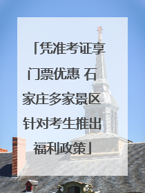凭准考证享门票优惠 石家庄多家景区针对考生推出福利政策