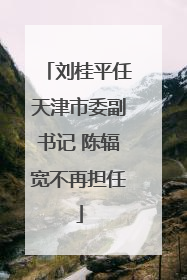 刘桂平任天津市委副书记 陈辐宽不再担任