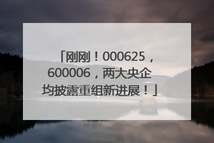 刚刚！000625，600006，两大央企均披露重组新进展！