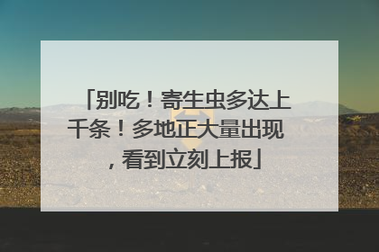 别吃！寄生虫多达上千条！多地正大量出现，看到立刻上报