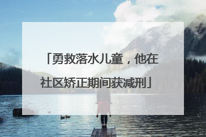 勇救落水儿童，他在社区矫正期间获减刑