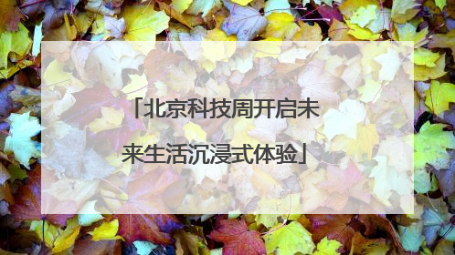 北京科技周开启未来生活沉浸式体验
