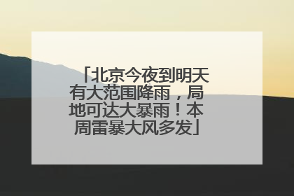 北京今夜到明天有大范围降雨，局地可达大暴雨！本周雷暴大风多发