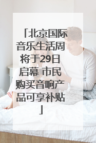北京国际音乐生活周将于29日启幕 市民购买音响产品可享补贴