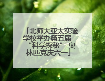 北师大亚太实验学校举办第五届 “科学探秘” 奥林匹克庆六一