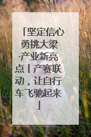 坚定信心 勇挑大梁·产业新亮点丨产赛联动，让自行车飞驰起来