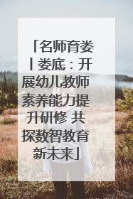 名师育娄丨娄底：开展幼儿教师素养能力提升研修 共探数智教育新未来
