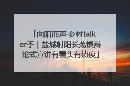 向阳而声·乡村talker季｜盐城射阳长荡镇辩论式宣讲有看头有热度