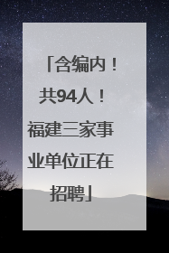 含编内！共94人！福建三家事业单位正在招聘