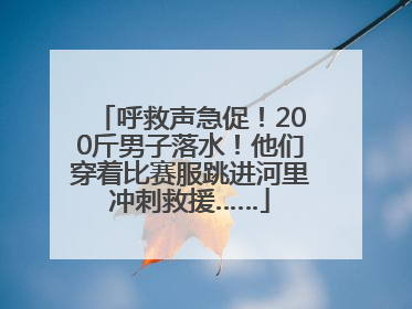 呼救声急促！200斤男子落水！他们穿着比赛服跳进河里冲刺救援……
