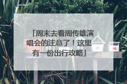 周末去看周传雄演唱会的注意了！这里有一份出行攻略