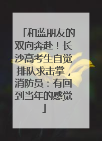 和蓝朋友的双向奔赴！长沙高考生自觉排队求击掌，消防员：有回到当年的感觉