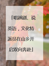 唱越剧、说英语，文化特派员在山乡开启双向奔赴