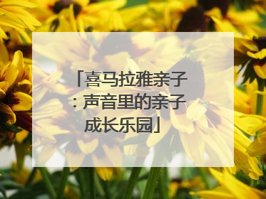 喜马拉雅亲子：声音里的亲子成长乐园