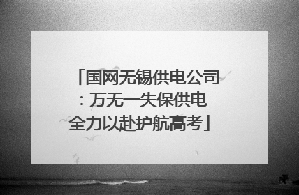 国网无锡供电公司：万无一失保供电 全力以赴护航高考