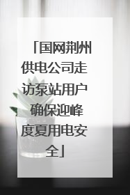 国网荆州供电公司走访泵站用户 确保迎峰度夏用电安全