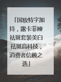 国妆特字加持，露卡菲娅祛斑套装美白祛斑高科技，消费者信赖之选
