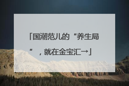 国潮范儿的“养生局”，就在金宝汇→