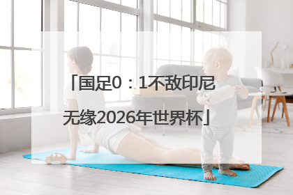 国足0：1不敌印尼 无缘2026年世界杯