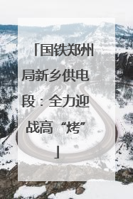 国铁郑州局新乡供电段：全力迎战高“烤”