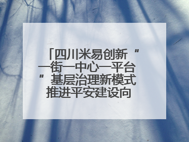 四川米易创新“一街一中心一平台”基层治理新模式 推进平安建设向更高水平迈进