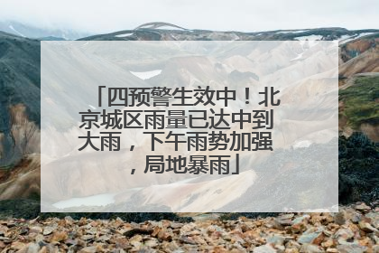四预警生效中！北京城区雨量已达中到大雨，下午雨势加强，局地暴雨