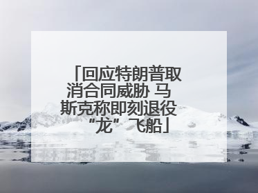 回应特朗普取消合同威胁 马斯克称即刻退役“龙”飞船