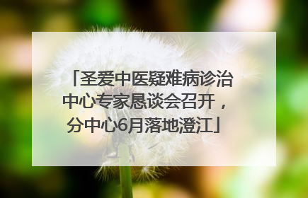 圣爱中医疑难病诊治中心专家恳谈会召开，分中心6月落地澄江