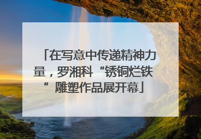 在写意中传递精神力量，罗湘科“锈铜烂铁”雕塑作品展开幕