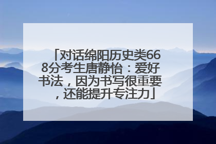 对话绵阳历史类668分考生唐静怡：爱好书法，因为书写很重要，还能提升专注力