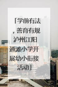 学前有法，善育有规 泸州江阳通滩小学开展幼小衔接活动