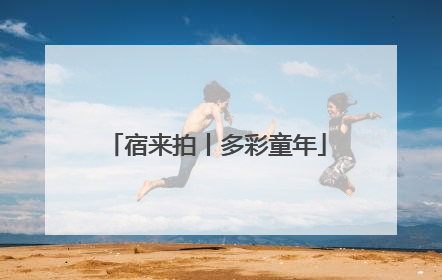 宿来拍丨多彩童年