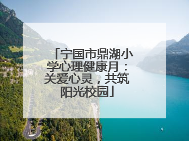 宁国市鼎湖小学心理健康月：关爱心灵，共筑阳光校园