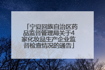 宁夏回族自治区药品监督管理局关于4家化妆品生产企业监督检查情况的通告