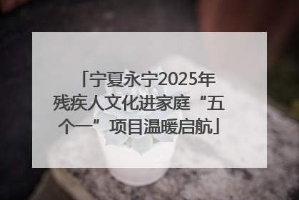 宁夏永宁2025年残疾人文化进家庭“五个一”项目温暖启航